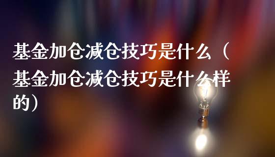 基金加仓减仓技巧是什么（基金加仓减仓技巧是什么样的）_https://www.fsyjjx.cn_问财精选_第1张