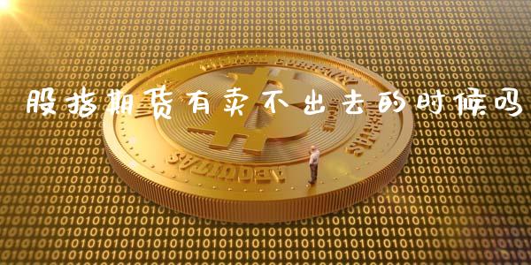 股指期货有卖不出去的时候吗_https://www.fsyjjx.cn_期货资讯_第1张