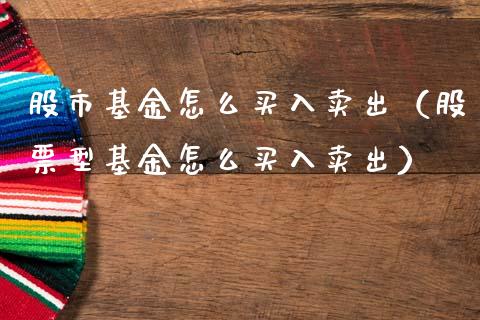 股市基金怎么买入卖出（股票型基金怎么买入卖出）_https://www.fsyjjx.cn_问财精选_第1张
