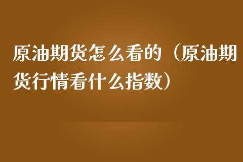 原油期货怎么看的（原油期货行情看什么指数）_https://www.fsyjjx.cn_期货资讯_第1张