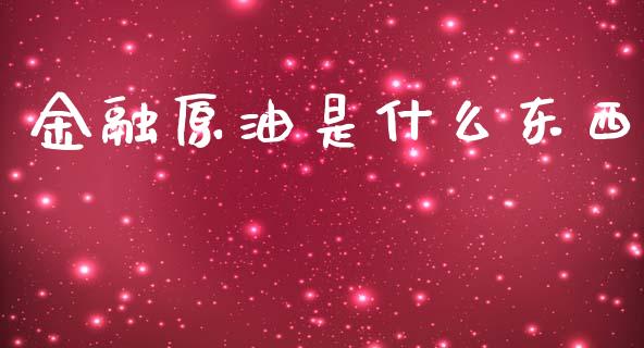 金融原油是什么东西_https://www.fsyjjx.cn_期货在线_第1张