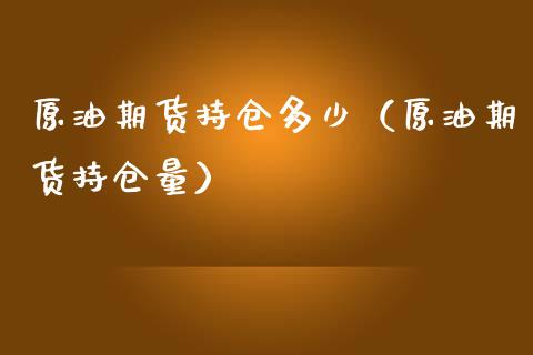 原油期货持仓多少（原油期货持仓量）_https://www.fsyjjx.cn_期货研报_第1张