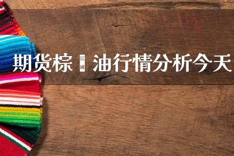 期货棕榈油行情分析今天_https://www.fsyjjx.cn_期货研报_第1张