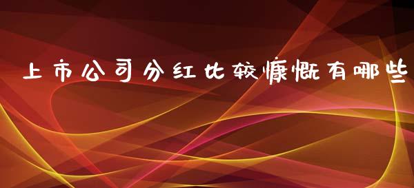 上市公司分红比较慷慨有哪些_https://www.fsyjjx.cn_期货在线_第1张