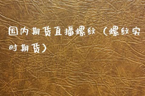 国内期货直播螺纹（螺纹实时期货）_https://www.fsyjjx.cn_期货在线_第1张