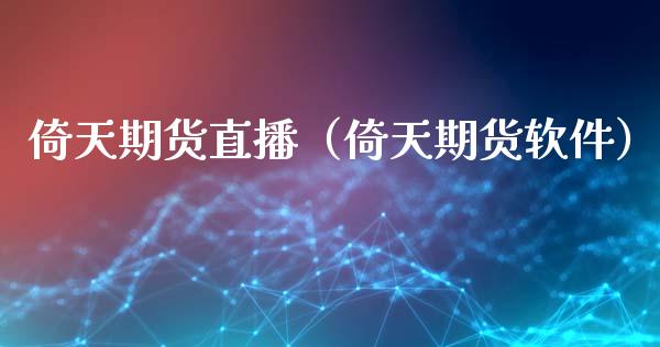 倚天期货直播（倚天期货软件）_https://www.fsyjjx.cn_期货在线_第1张