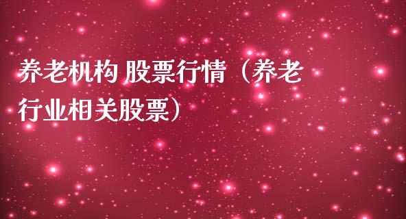 养老机构 股票行情（养老行业相关股票）_https://www.fsyjjx.cn_股票指导_第1张