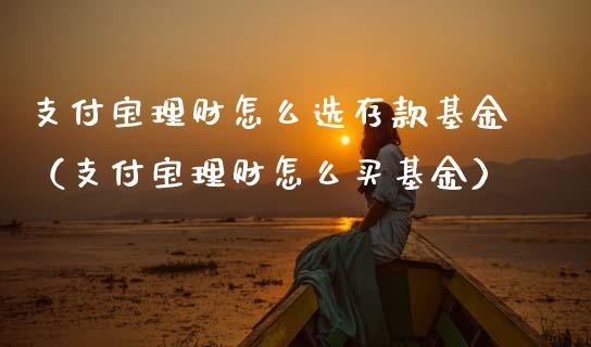 支付宝理财怎么选存款基金（支付宝理财怎么买基金）_https://www.fsyjjx.cn_问财精选_第1张