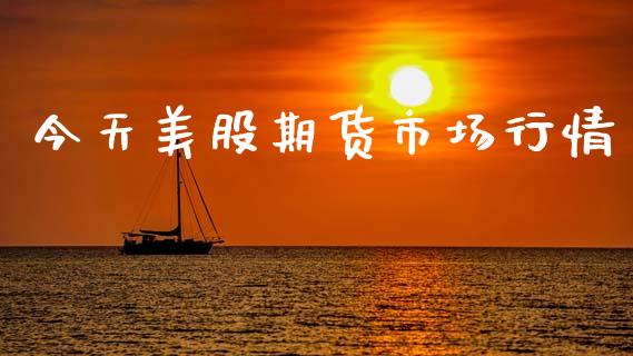 今天美股期货市场行情_https://www.fsyjjx.cn_期货资讯_第1张