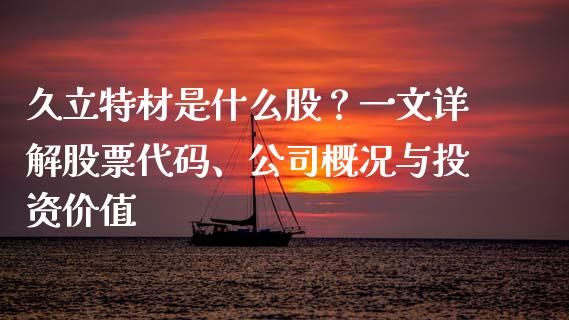 久立特材是什么股？一文详解股票代码、公司概况与投资价值_https://www.fsyjjx.cn_问财精选_第1张