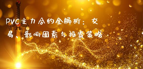 PVC主力合约全解析：交易、影响因素与投资策略_https://www.fsyjjx.cn_股指期货_第1张