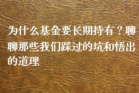 为什么基金要长期持有？聊聊那些我们踩过的坑和悟出的道理_https://www.fsyjjx.cn_期货在线_第1张