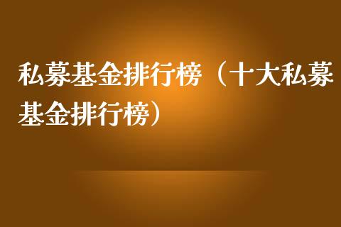私募基金排行榜（十大私募基金排行榜）_https://www.fsyjjx.cn_问财精选_第1张