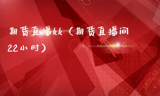 期货直播kk（期货直播间22小时）_https://www.fsyjjx.cn_期货在线_第1张