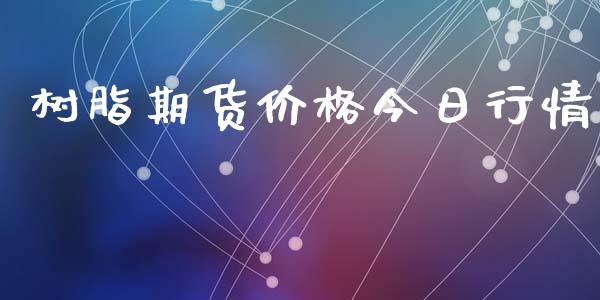 树脂期货价格今日行情_https://www.fsyjjx.cn_期货研报_第1张