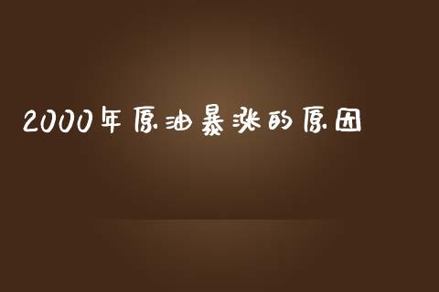 2000年原油暴涨的原因_https://www.fsyjjx.cn_期货研报_第1张