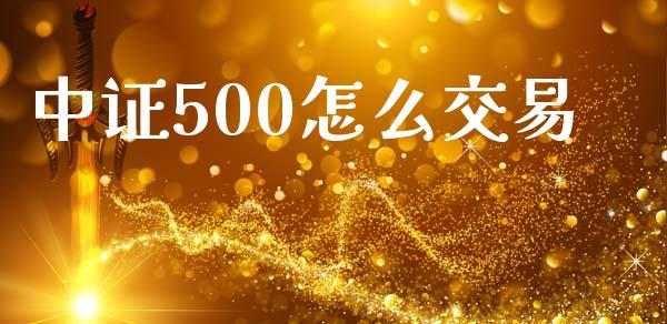 中证500怎么交易_https://www.fsyjjx.cn_股市分析_第1张