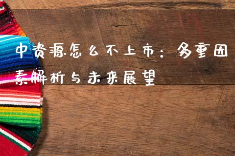 中资源怎么不上市：多重因素解析与未来展望_https://www.fsyjjx.cn_问财精选_第1张
