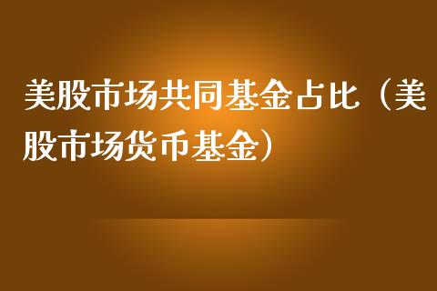 美股市场共同基金占比（美股市场货币基金）_https://www.fsyjjx.cn_理财资讯_第1张