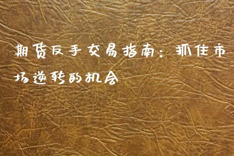 期货反手交易指南：抓住市场逆转的机会_https://www.fsyjjx.cn_期货资讯_第1张