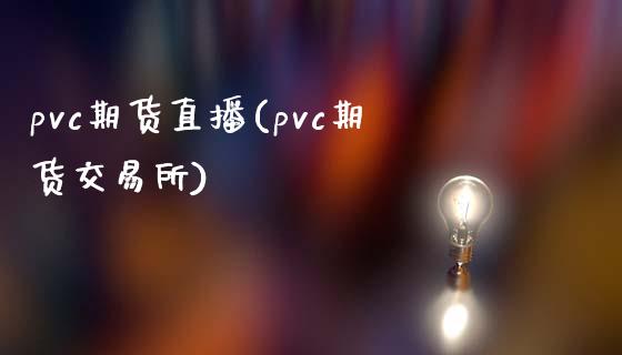 pvc期货直播(pvc期货交易所)_https://www.fsyjjx.cn_股市分析_第1张