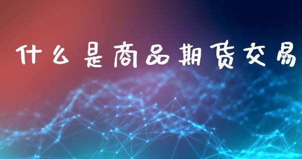 什么是商品期货交易_https://www.fsyjjx.cn_股指期货_第1张