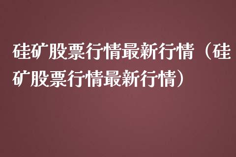 硅矿股票行情最新行情（硅矿股票行情最新行情）_https://www.fsyjjx.cn_股票指导_第1张