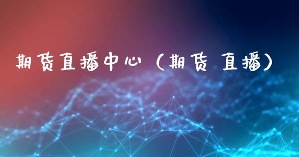 期货直播中心（期货 直播）_https://www.fsyjjx.cn_期货在线_第1张