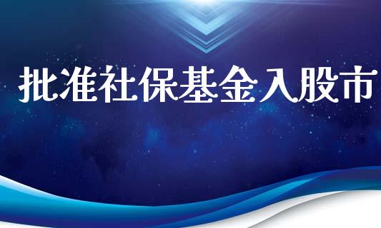 批准社保基金入股市_https://www.fsyjjx.cn_理财资讯_第1张
