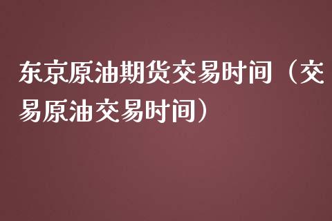 东京原油期货交易时间（交易原油交易时间）_https://www.fsyjjx.cn_期货资讯_第1张