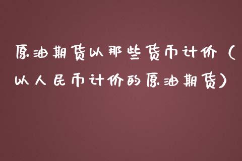 原油期货以那些货币计价（以人民币计价的原油期货）_https://www.fsyjjx.cn_期货资讯_第1张