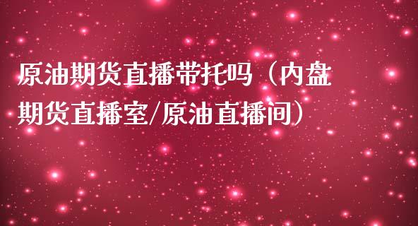 原油期货直播带托吗（内盘期货直播室/原油直播间）_https://www.fsyjjx.cn_期货在线_第1张