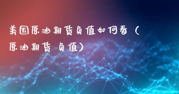 美国原油期货负值如何看（原油期货 负值）_https://www.fsyjjx.cn_期货研报_第1张