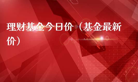 理财基金今日价（基金最新价）_https://www.fsyjjx.cn_问财精选_第1张