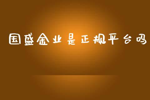 国盛金业是正规平台吗_https://www.fsyjjx.cn_期货研报_第1张