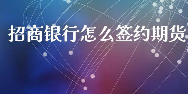 招商银行怎么签约期货_https://www.fsyjjx.cn_股市分析_第1张