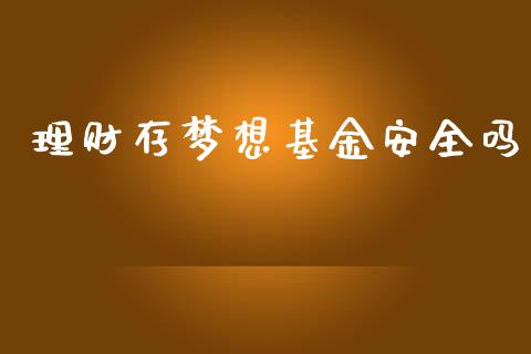 理财存梦想基金安全吗_https://www.fsyjjx.cn_问财精选_第1张