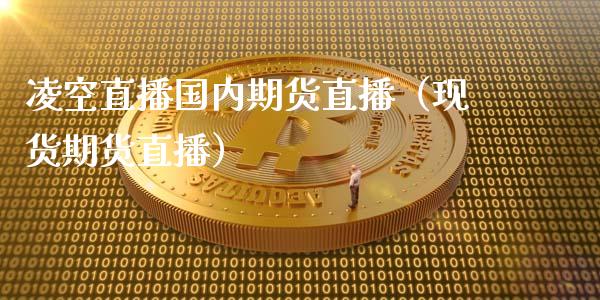 凌空直播国内期货直播（现货期货直播）_https://www.fsyjjx.cn_期货在线_第1张