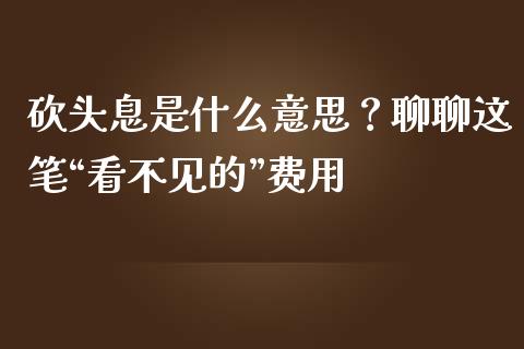 砍头息是什么意思？聊聊这笔“看不见的”费用_https://www.fsyjjx.cn_问财精选_第1张