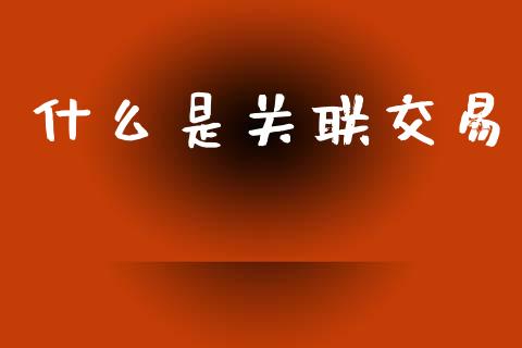 什么是关联交易_https://www.fsyjjx.cn_期货在线_第1张