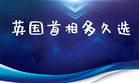 英国首相多久选_https://www.fsyjjx.cn_期货资讯_第1张