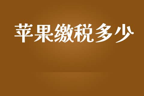 苹果缴税多少_https://www.fsyjjx.cn_期货资讯_第1张