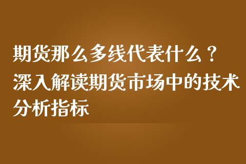 期货那么多线代表什么？ 深入解读期货市场中的技术分析指标_https://www.fsyjjx.cn_期货研报_第1张