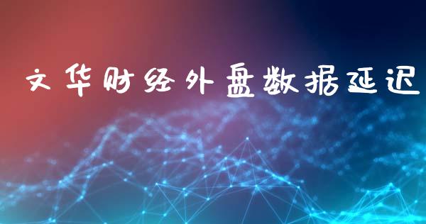 文华财经外盘数据延迟_https://www.fsyjjx.cn_期货资讯_第1张