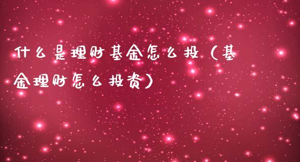什么是理财基金怎么投（基金理财怎么投资）_https://www.fsyjjx.cn_问财精选_第1张