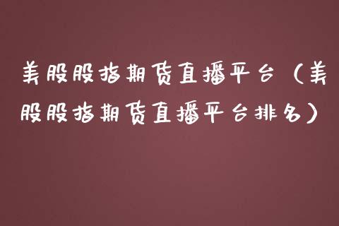 美股股指期货直播平台（美股股指期货直播平台排名）_https://www.fsyjjx.cn_期货在线_第1张