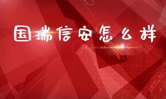 国瑞信安怎么样_https://www.fsyjjx.cn_股市分析_第1张