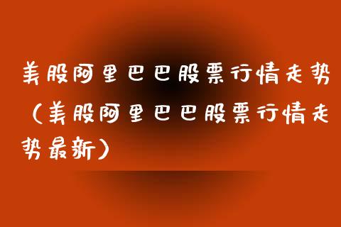 美股阿里巴巴股票行情走势（美股阿里巴巴股票行情走势最新）_https://www.fsyjjx.cn_股票指导_第1张