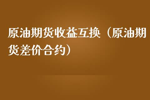 原油期货收益互换（原油期货差价合约）_https://www.fsyjjx.cn_期货研报_第1张