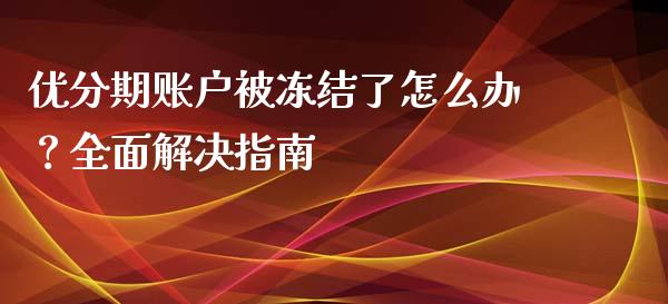 优分期账户被冻结了怎么办？全面解决指南_https://www.fsyjjx.cn_理财资讯_第1张